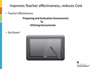 Improves Teacher effectiveness, reduces Cost
• Teacher Effectiveness
              Preparing and Evaluation Assessments
                             To
                   Utilizing Assessments

• Go Green!
 