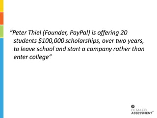 “Peter Thiel (Founder, PayPal) is offering 20
 students $100,000 scholarships, over two years,
 to leave school and start a company rather than
 enter college”
 