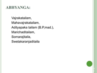 ABHYANGA:
Vajrakatailam,
Mahavajrakatailam,
Adityapaka tailam (B.P,mad.),
Marichaditailam,
Somarajitaila,
Swetakaranjaditaila
11
5
 