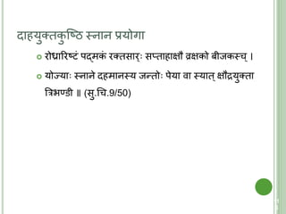 दाहयुतिकु क्ष्ठ स्त्नान प्रयोगा
 रोध्राररष्िं पद्मकं रतिसार् सप्िाहाक्षौ व्रक्षको बीजकस्त्च्।
 योज्या स्त्नाने दहमानस्त्य जन्िो पेया वा स्त्याि्क्षौद्रयुतिा
त्ररिण्डी ॥ (सु.चच.9/50)
11
6
 