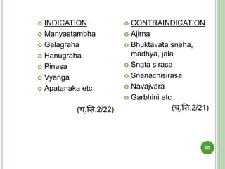  INDICATION
 Manyastambha
 Galagraha
 Hanugraha
 Pinasa
 Vyanga
 Apatanaka etc
(च्.शस.2/22)
 CONTRAINDICATION
 Ajirna
 Bhuktavata sneha,
madhya, jala
 Snata sirasa
 Snanachisirasa
 Navajvara
 Garbhini etc
(च्.शस.2/21)
90
 