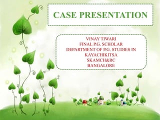 1
CASE PRESENTATION
VINAY TIWARI
FINAL P.G. SCHOLAR
DEPARTMENT OF P.G. STUDIES IN
KAYACHIKITSA
SKAMCH&RC
BANGALORE
 