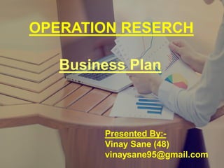 OPERATION RESERCH
Business Plan
Presented By:-
Vinay Sane (48)
vinaysane95@gmail.com
 
