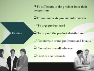 Functions
 To differentiate the product from their
competitors
To communicate product information
 To urge product used
 To expand the product distribution
 To increase brand preference and loyalty
 To reduce overall sales cost
 Creates new demands
 