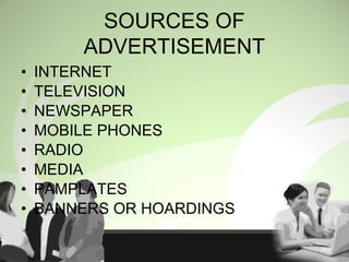 • INTERNET
• TELEVISION
• NEWSPAPER
• MOBILE PHONES
• RADIO
• MEDIA
• PAMPLATES
• BANNERS OR HOARDINGS
SOURCES OF
ADVERTISEMENT
 
