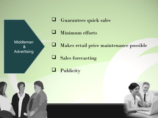Middleman
&
Advertising
 Guarantees quick sales
 Minimum efforts
 Makes retail price maintenance possible
 Sales forecasting
 Publicity
 