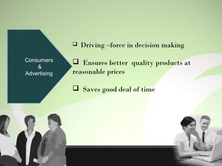 Consumers
&
Advertising
 Driving –force in decision making
 Ensures better quality products at
reasonable prices
 Saves good deal of time
 