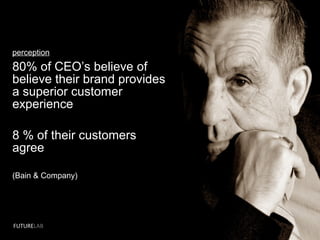 perception
80% of CEO’s believe of
believe their brand provides
a superior customer
experience
8 % of their customers
agree
(Bain & Company)
FUTURELAB
 