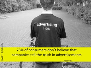 76% of consumers don’t believe that
companies tell the truth in advertisements
Yankelowich,2006
FUTURELAB
IAMTHEMEDIA
 