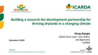 International Center for Agricultural Research in the Dry Areas
icarda.org cgiar.org
A CGIAR Research Center
Building a research-for-development partnership for
thriving drylands in a changing climate
Vinay Nangia
Global Team Lead – Soil, Water,
and Agronomy
ICARDA
December 6, 2019
 