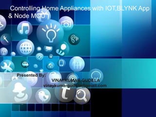 Presented By:
VINAYKUMAR GUDELA
vinaykumargudela@gmail.com
Controlling Home Appliances with IOT,BLYNK App
& Node MCU
 