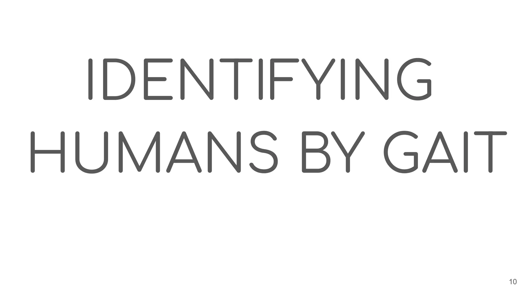 IDENTIFYING
HUMANS BY GAIT
10
 