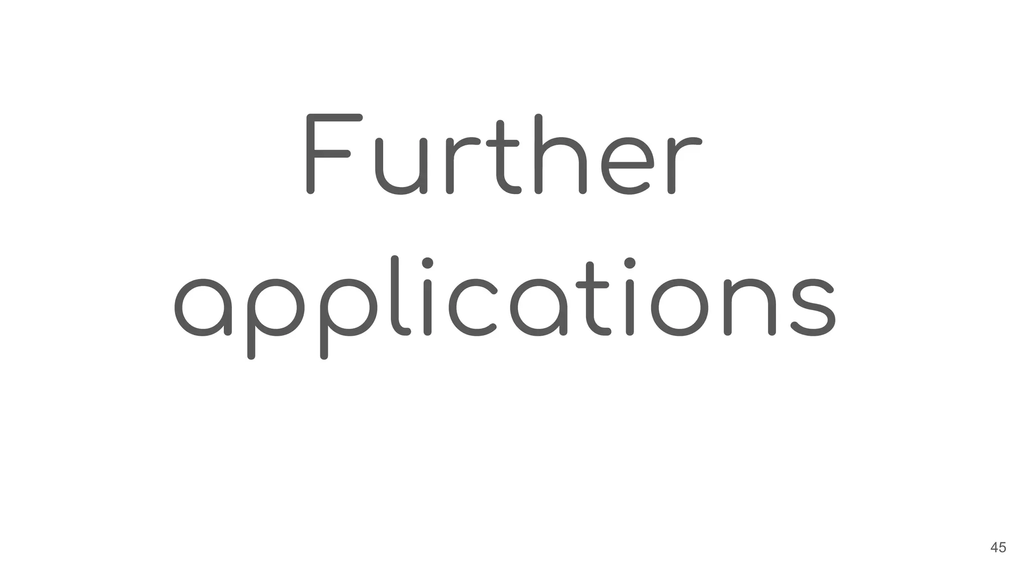 Further
applications
45
 