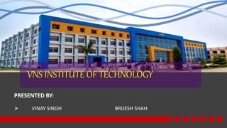 VNS INSTITUTE OF TECHNOLOGY
PRESENTED BY:
 VINAY SINGH BRIJESH SHAH
 