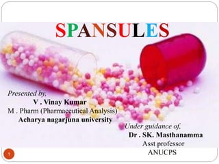 SPANSULES
Presented by,
V . Vinay Kumar
M . Pharm (Pharmaceutical Analysis)
Acharya nagarjuna university
1
Under guidance of,
Dr . SK. Masthanamma
Asst professor
ANUCPS
 