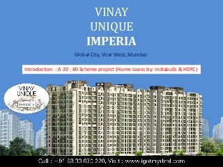 VINAY
UNIQUE
IMPERIA
Global City, Virar West, Mumbai
Introduction : A 20 : 80 Scheme project (Home Loans by: Indiabulls & HDFC)

 
