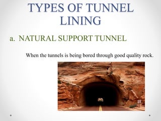 TYPES OF TUNNEL
LINING
a. NATURAL SUPPORT TUNNEL
When the tunnels is being bored through good quality rock.
 