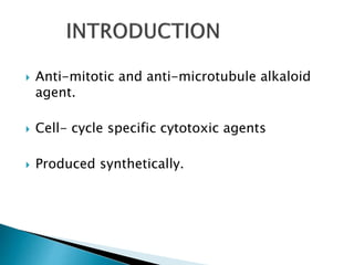  Anti-mitotic and anti-microtubule alkaloid
agent.
 Cell- cycle specific cytotoxic agents
 Produced synthetically.
 