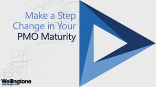 Make a Step
Change in Your
PMO Maturity
 