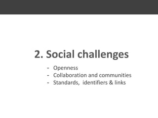 2. Social challenges
- Openness
- Collaboration and communities
- Standards, identifiers & links

 