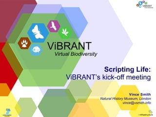Scripting Life: ViBRANT’s kick-off meeting Vince Smith Natural History Museum, London [email_address] ViBRANT Virtual Biodiversity 