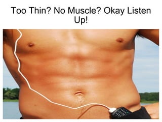Too Thin? No Muscle? Okay Listen Up! 