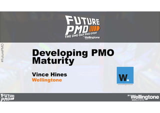 #FuturePMO
Developing PMO
Maturity
Vince Hines
Wellingtone
www.wellingtone.co.uk
 