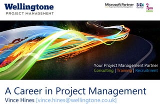 Click to edit Master title style 
A Career in Project Management 
Vince Hines [vince.hines@wellingtone.co.uk] 
www.wellingtone.co.uk 
 
