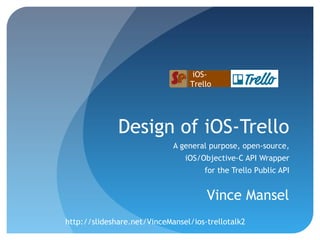 iOS-
                                 Trello




             Design of iOS-Trello
                            A general purpose, open-source,
                                iOS/Objective-C API Wrapper
                                     for the Trello Public API


                                     Vince Mansel
http://slideshare.net/VinceMansel/iostrellotalk2
 