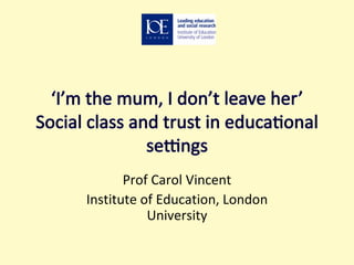 Prof Carol Vincent Institute of Education, London University 