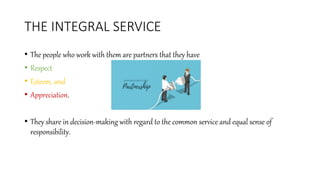 THE INTEGRAL SERVICE
• The people who work with them are partners that they have
• Respect
• Esteem, and
• Appreciation.
•...