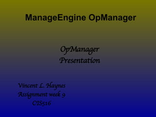 ManageEngine OpManager Vincent L. Haynes Assignment week 9 CIS516 OpManager Presentation 