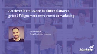 Accélérezla croissance du chiffred'affaires
grâce à l'alignemententre ventes et marketing
Vincent Ghiotti
Chargédeclientèle à Marketo
 