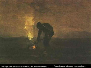 Con ojos que observan el mundo y no pueden olvidar...   Como los extraños que tu conociste...  