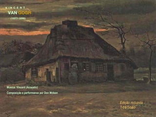 V  I N  C  E  N  T VAN  GOGH (1853-1890) Música: Vincent (Acoustic)  Composição e performance por Don Mclean Edição reduzida Tchê Souto 