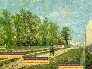 what you tried to say to me how you suffered for your sanity how you tried to set them free. Aquello que intentabas decirme Cómo sufriste por tu cordura cómo intentaste liberarlos 