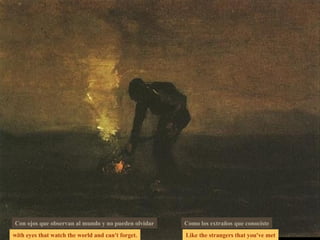 with eyes that watch the world and can't forget. Like the strangers that you've met Con ojos que observan al mundo y no pueden olvidar Como los extraños que conociste 