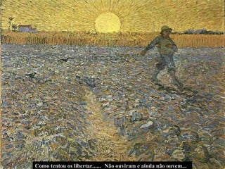 Não ouviram e ainda não ouvem... Como tentou os libertar...... 