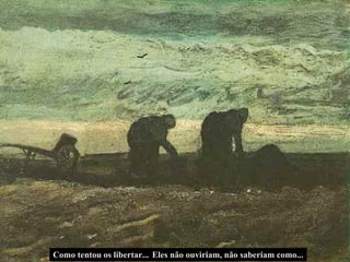 Eles não ouviriam, não saberiam como... Como tentou os libertar... 