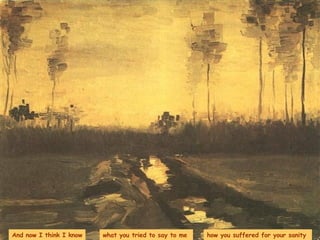 And now I think I know what you tried to say to me  how you suffered for your sanity  