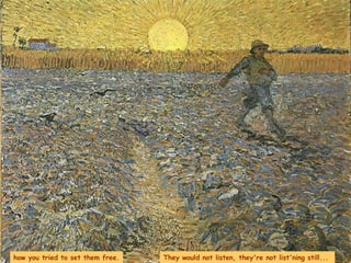 how you tried to set them free. They would not listen, they're not list'ning still...  