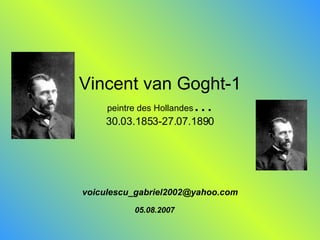 Vincent van Goght-1 peintre des Hollandes … 30.03.1853-27.07.1890 [email_address] 05.08.2007 
