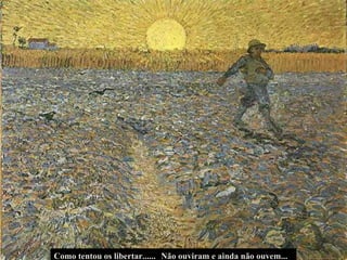 Não ouviram e ainda não ouvem... Como tentou os libertar...... 