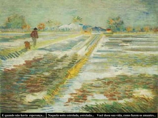 E quando não havia  esperança... Naquela noite estrelada, estrelada... Você doou sua vida, como fazem os amantes... 