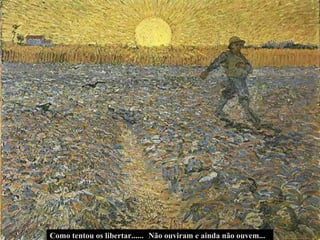 Não ouviram e ainda não ouvem... Como tentou os libertar...... 