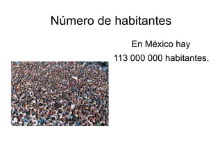 Nú mero de habitantes En México hay  113 000 000 habitantes. 