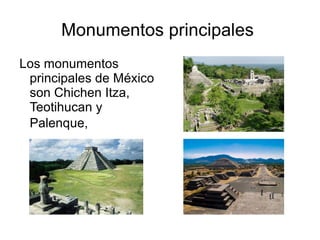 Monumentos principales  Los monumentos principales de M é xico son Chichen Itza, Teotihucan y Palenque,   