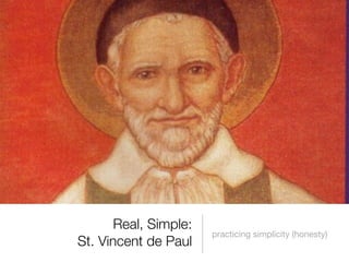 Real, Simple:
St. Vincent de Paul
practicing simplicity (honesty)
 