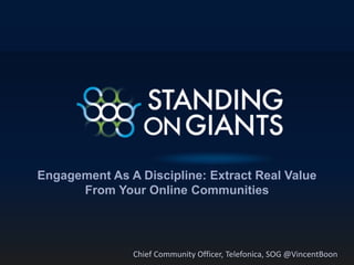 Engagement As A Discipline: Extract Real Value
From Your Online Communities
Chief Community Officer, Telefonica, SOG @VincentBoon
 