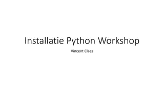 Installatie Python Workshop
Vincent Claes
 